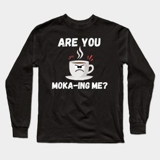 Are you moka-ing me ? Funny coffee pun Long Sleeve T-Shirt